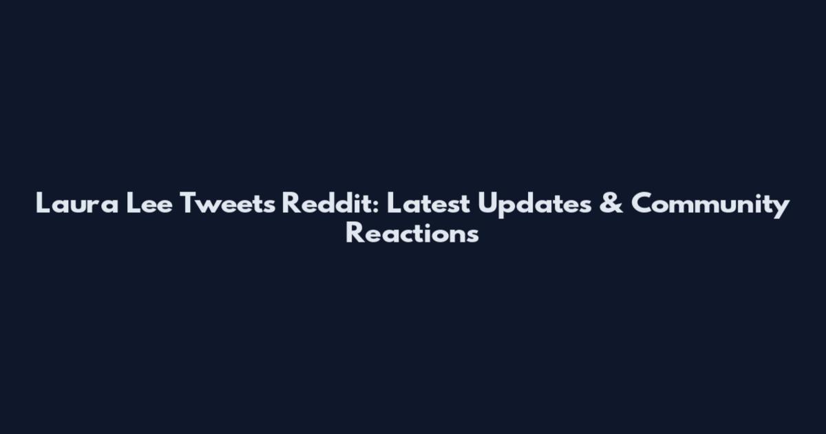 Laura Lee Tweets Reddit: Latest Updates & Community Reactions