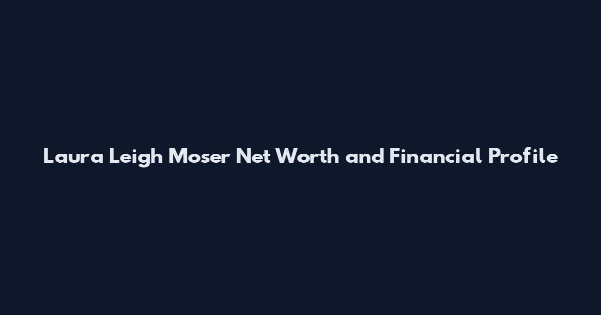 Laura Leigh Moser Net Worth and Financial Profile