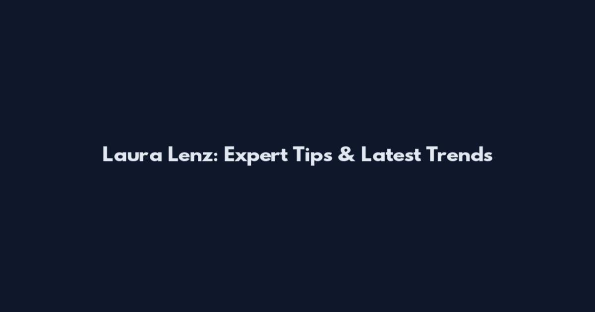Laura Lenz: Expert Tips & Latest Trends