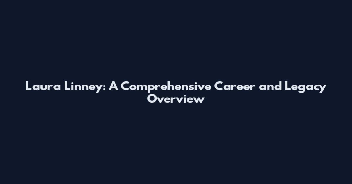Laura Linney: A Comprehensive Career and Legacy Overview