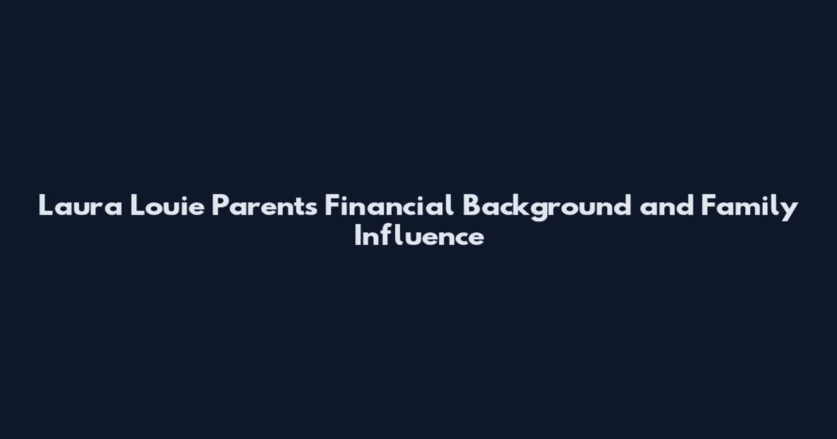 Laura Louie Parents Financial Background and Family Influence