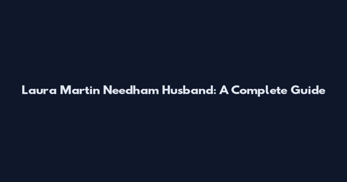 Laura Martin Needham Husband: A Complete Guide