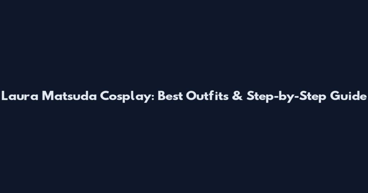 Laura Matsuda Cosplay: Best Outfits & Step-by-Step Guide