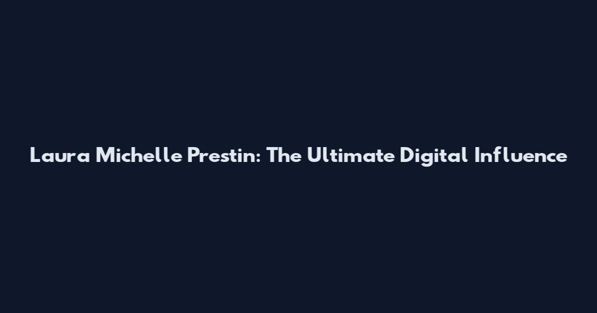 Laura Michelle Prestin: The Ultimate Digital Influence