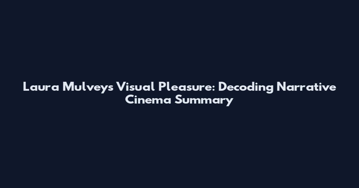 Laura Mulvey's Visual Pleasure: Decoding Narrative Cinema Summary
