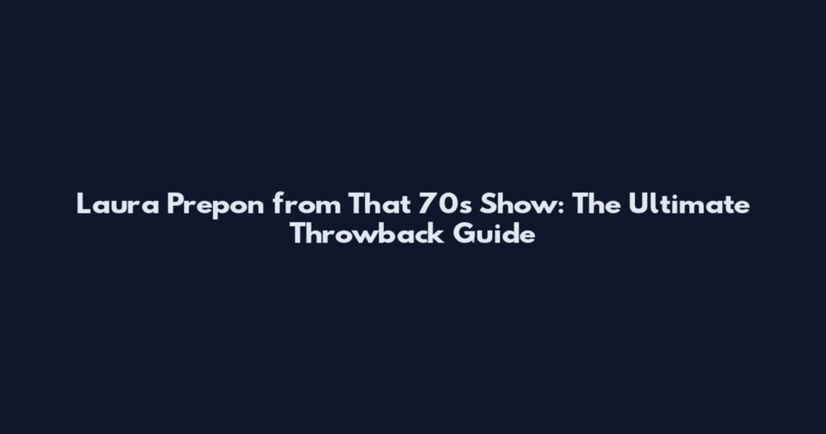 Laura Prepon from That '70s Show: The Ultimate Throwback Guide