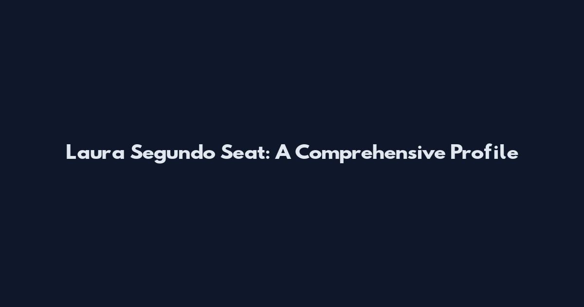 Laura Segundo Seat: A Comprehensive Profile