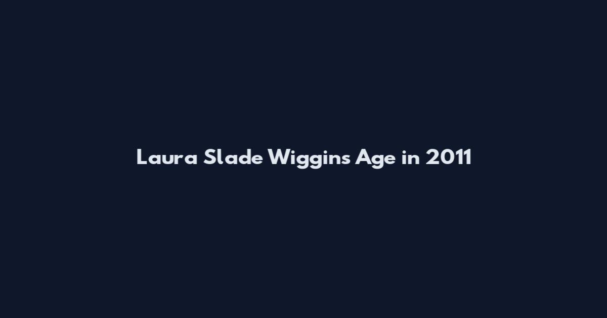 Laura Slade Wiggins Age in 2011
