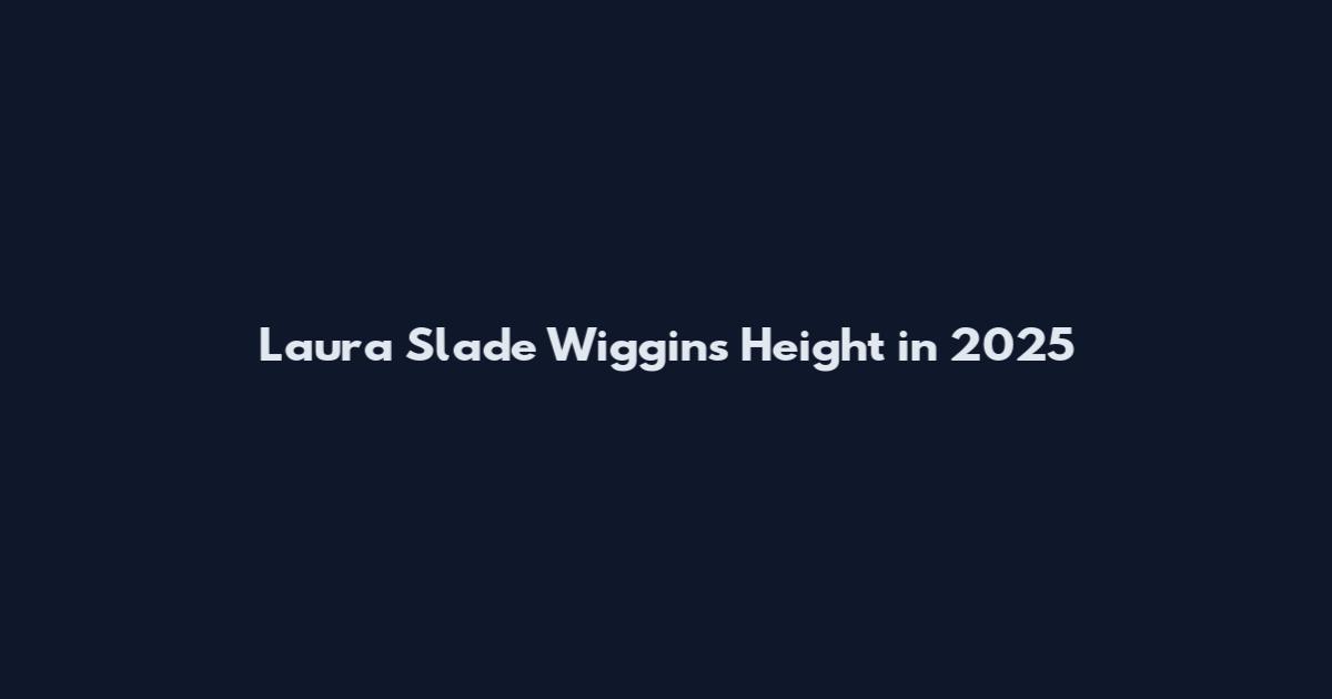 Laura Slade Wiggins Height in 2025