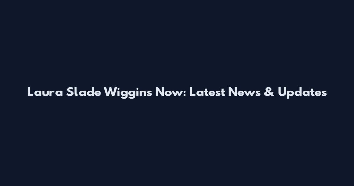 Laura Slade Wiggins Now: Latest News & Updates