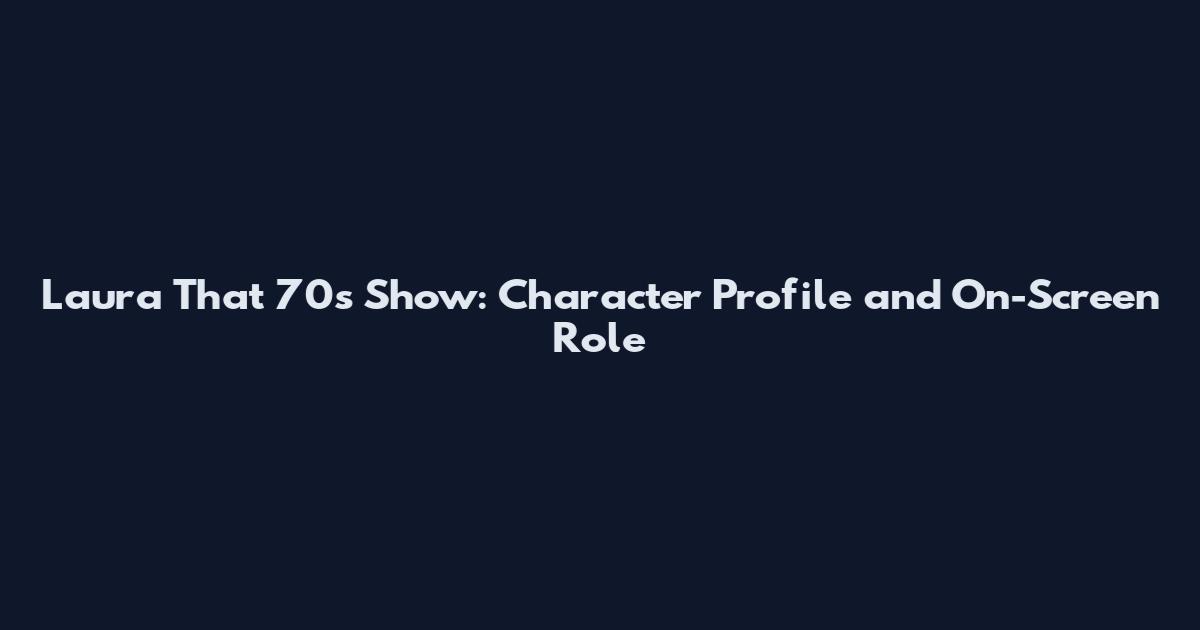 Laura That 70s Show: Character Profile and On-Screen Role