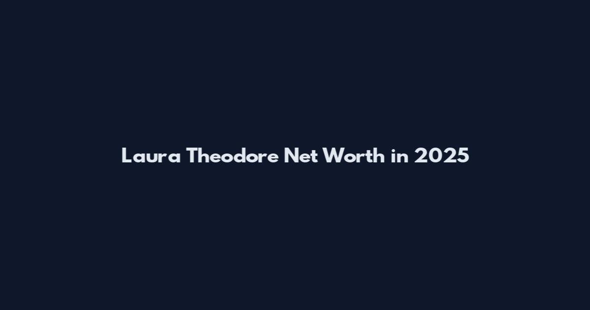 Laura Theodore Net Worth in 2025