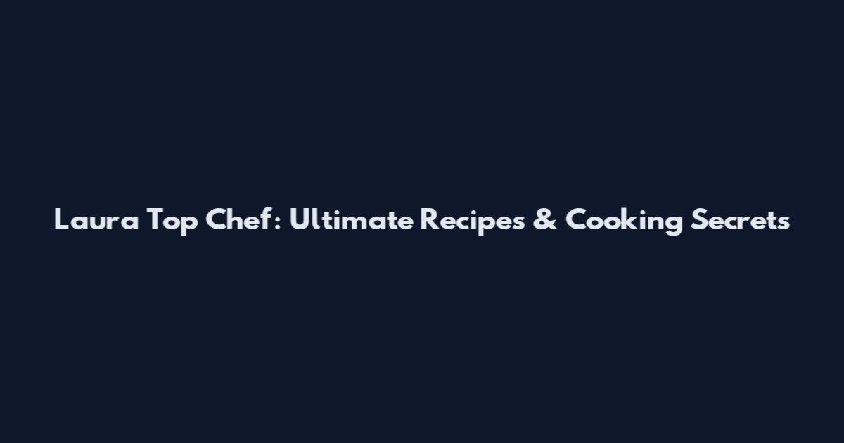 Laura Top Chef: Ultimate Recipes & Cooking Secrets