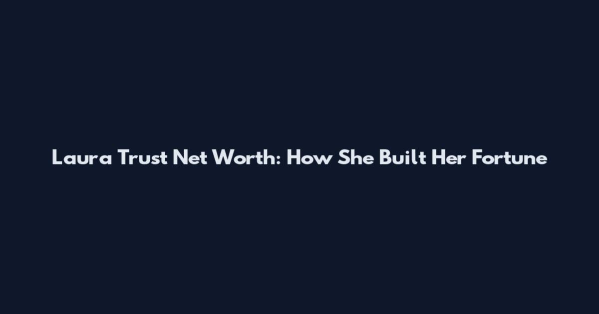 Laura Trust Net Worth: How She Built Her Fortune