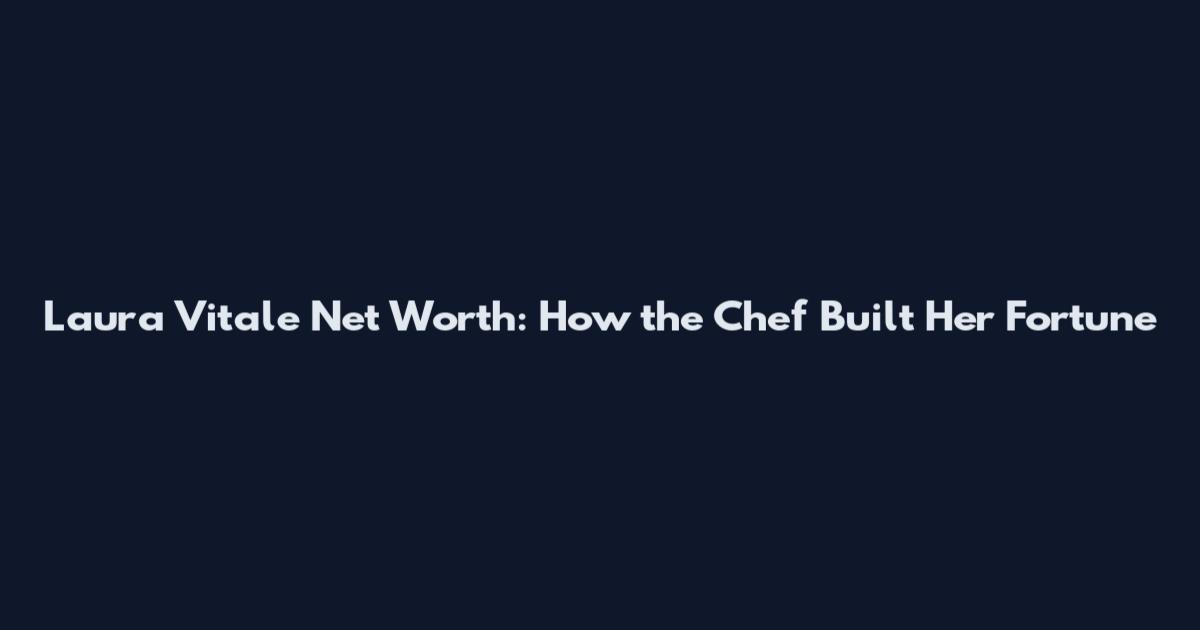 Laura Vitale Net Worth: How the Chef Built Her Fortune