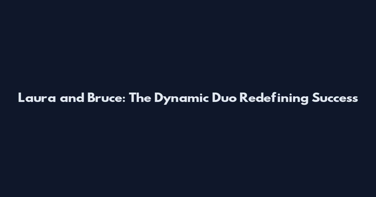 Laura and Bruce: The Dynamic Duo Redefining Success