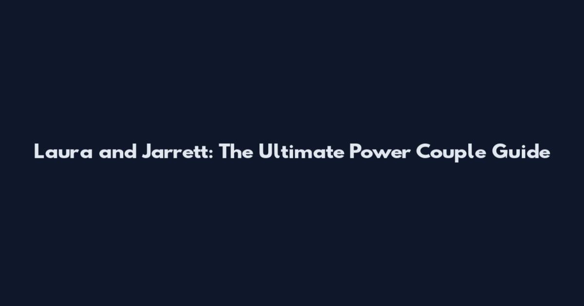 Laura and Jarrett: The Ultimate Power Couple Guide