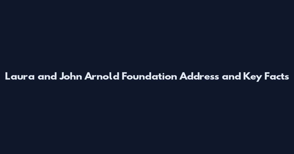 Laura and John Arnold Foundation Address and Key Facts