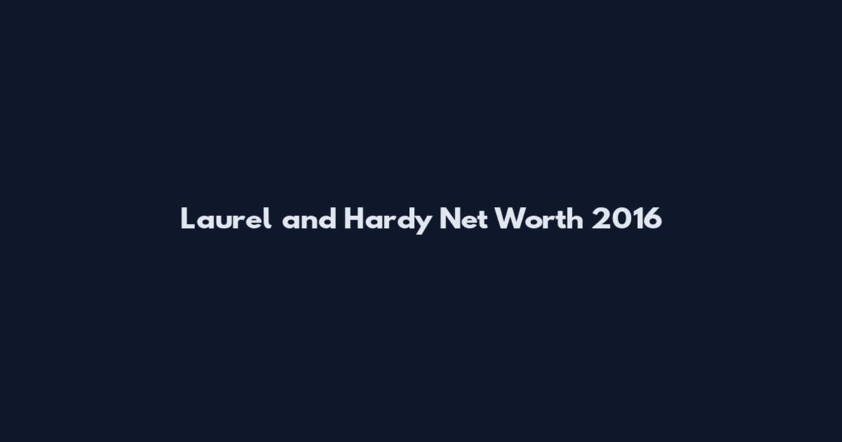 Laurel and Hardy Net Worth 2016