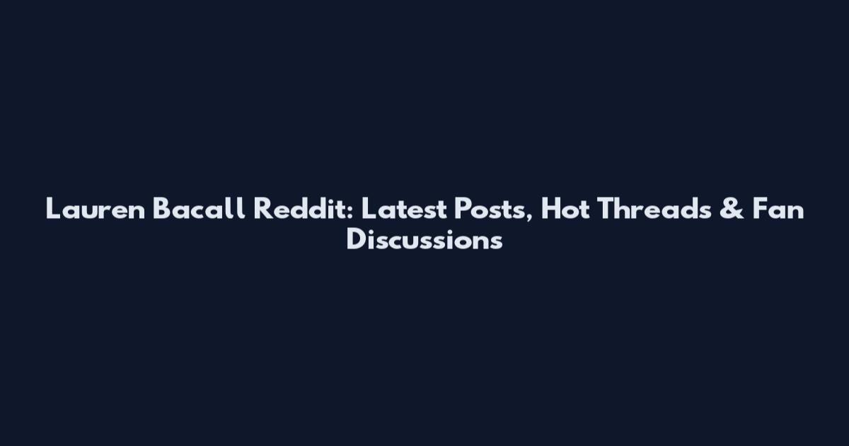 Lauren Bacall Reddit: Latest Posts, Hot Threads & Fan Discussions