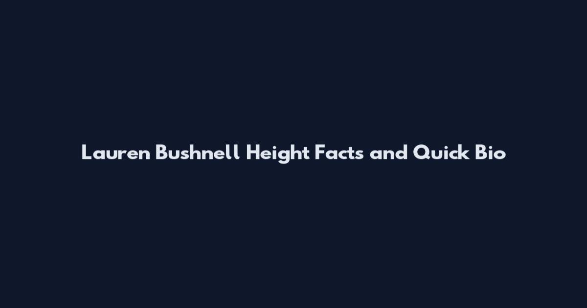 Lauren Bushnell Height Facts and Quick Bio