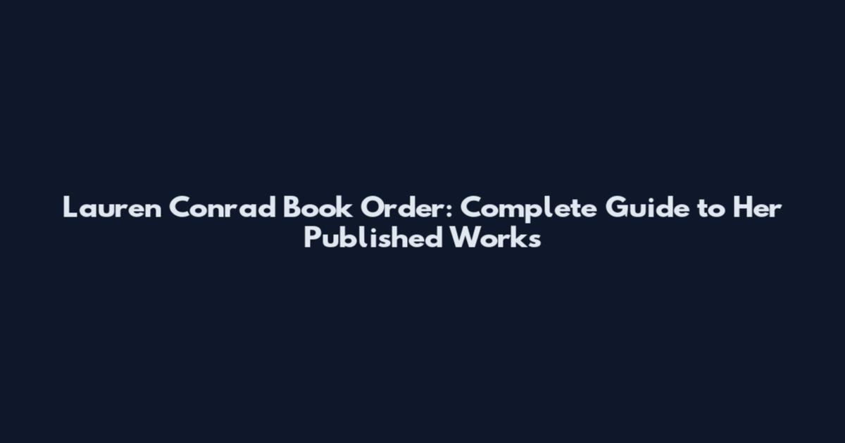 Lauren Conrad Book Order: Complete Guide to Her Published Works