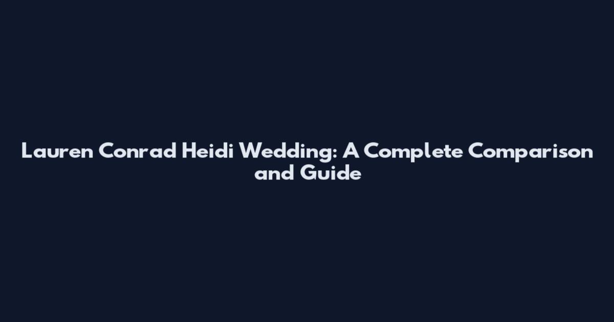 Lauren Conrad Heidi Wedding: A Complete Comparison and Guide