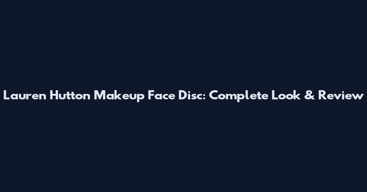 Lauren Hutton Makeup Face Disc: Complete Look & Review