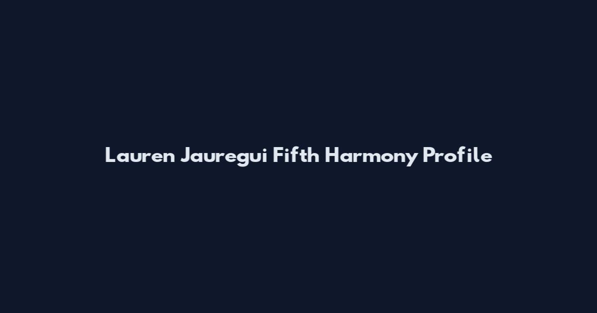 Lauren Jauregui Fifth Harmony Profile
