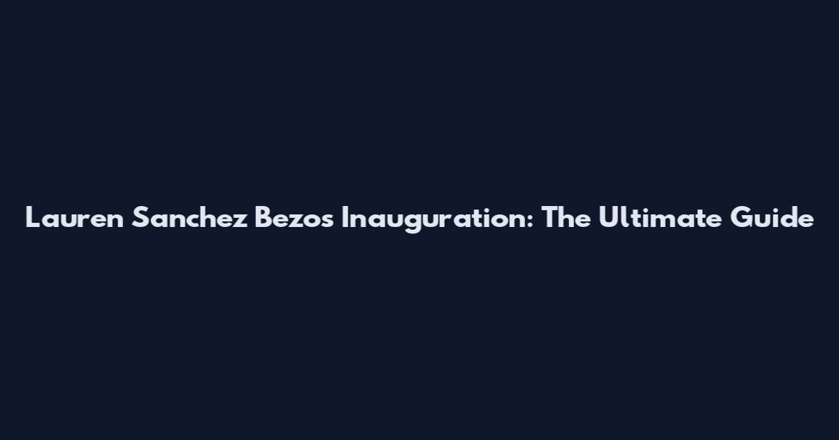 Lauren Sanchez Bezos Inauguration: The Ultimate Guide