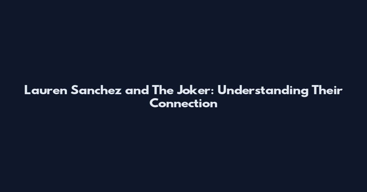 Lauren Sanchez and The Joker: Understanding Their Connection
