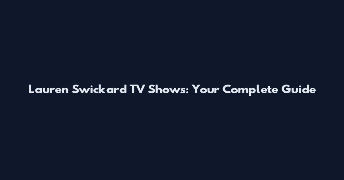 Lauren Swickard TV Shows: Your Complete Guide