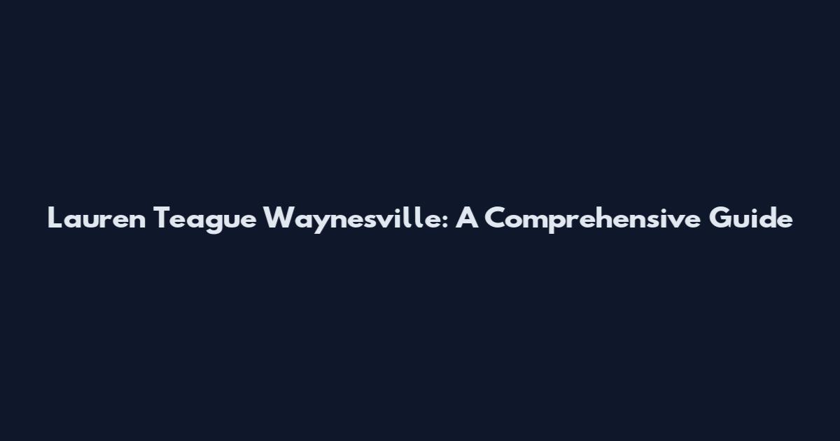 Lauren Teague Waynesville: A Comprehensive Guide