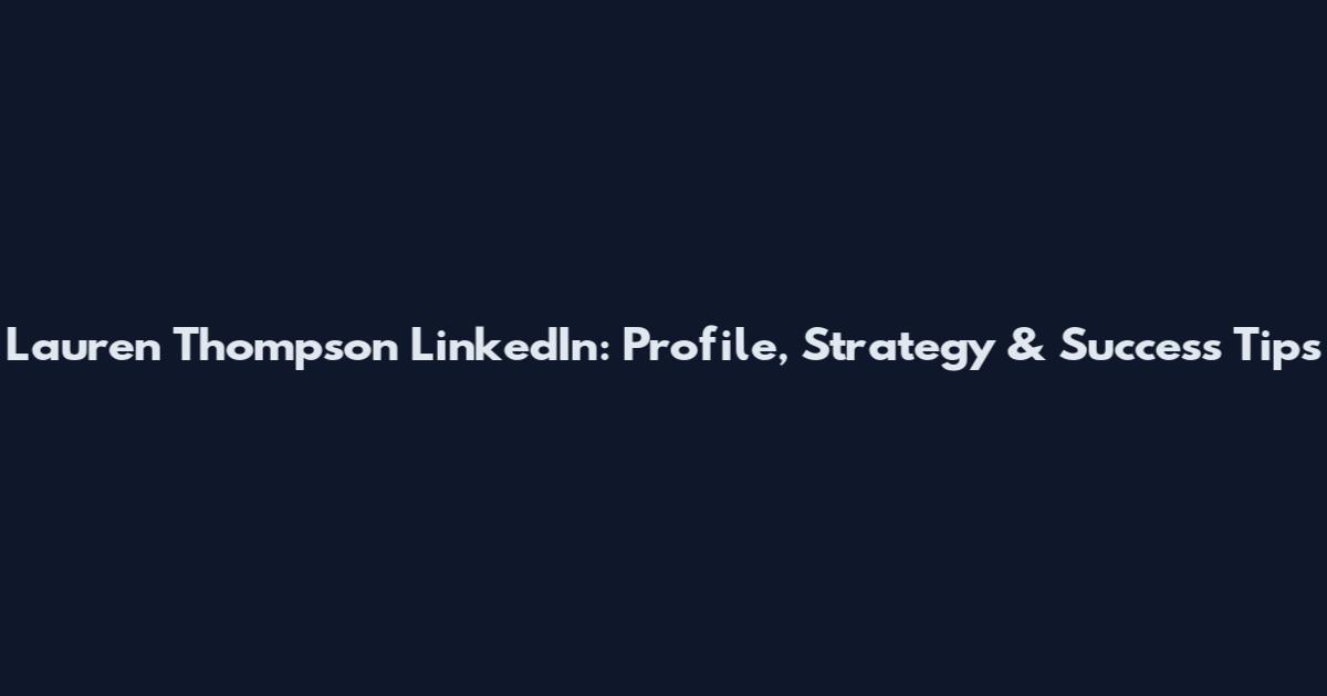Lauren Thompson LinkedIn: Profile, Strategy & Success Tips