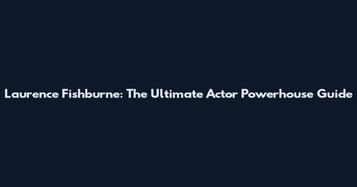 Laurence Fishburne: The Ultimate Actor Powerhouse Guide