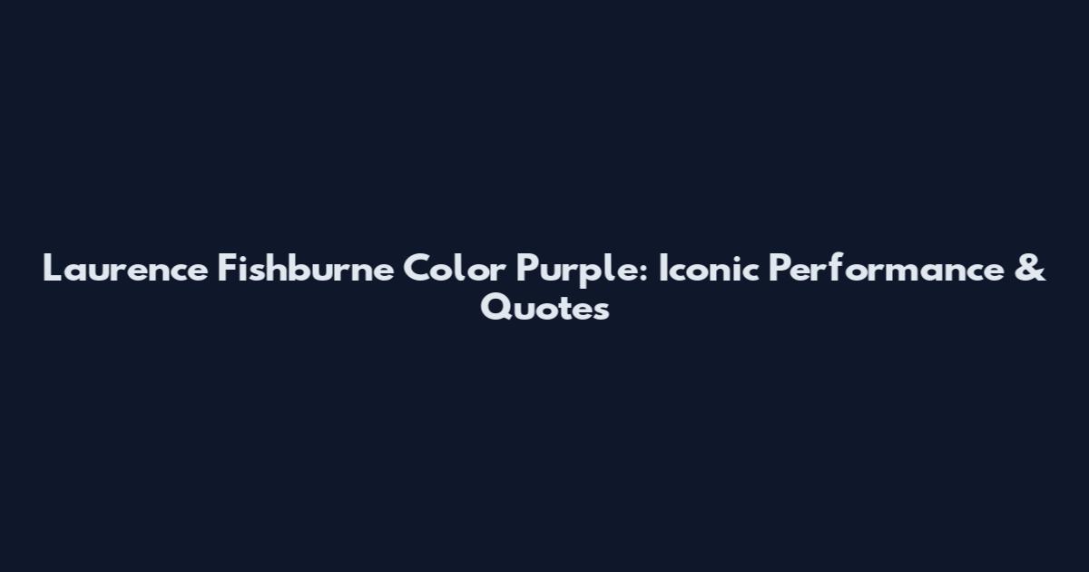 Laurence Fishburne Color Purple: Iconic Performance & Quotes
