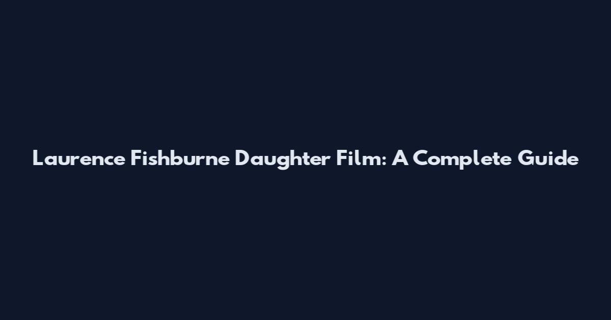 Laurence Fishburne Daughter Film: A Complete Guide