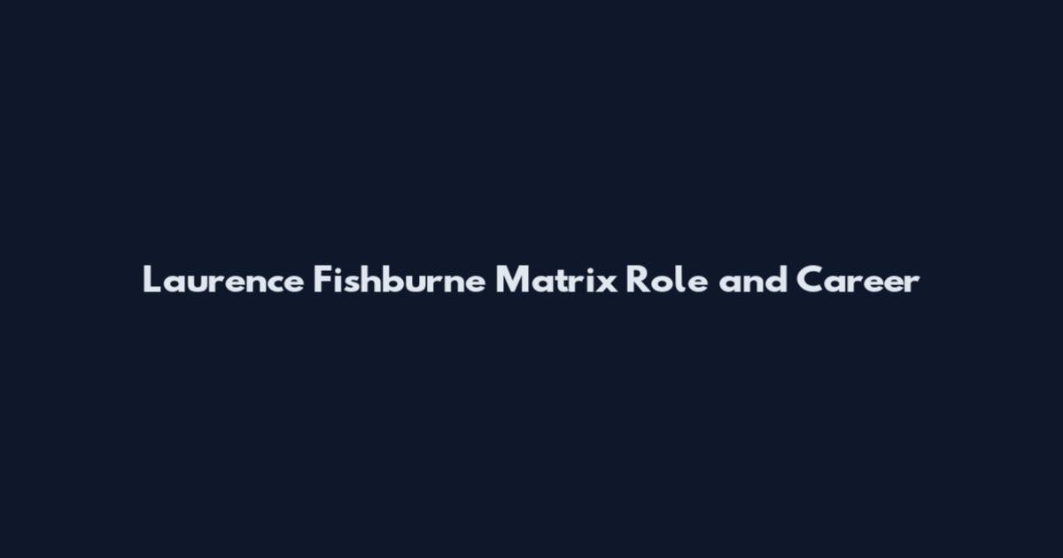 Laurence Fishburne Matrix Role and Career