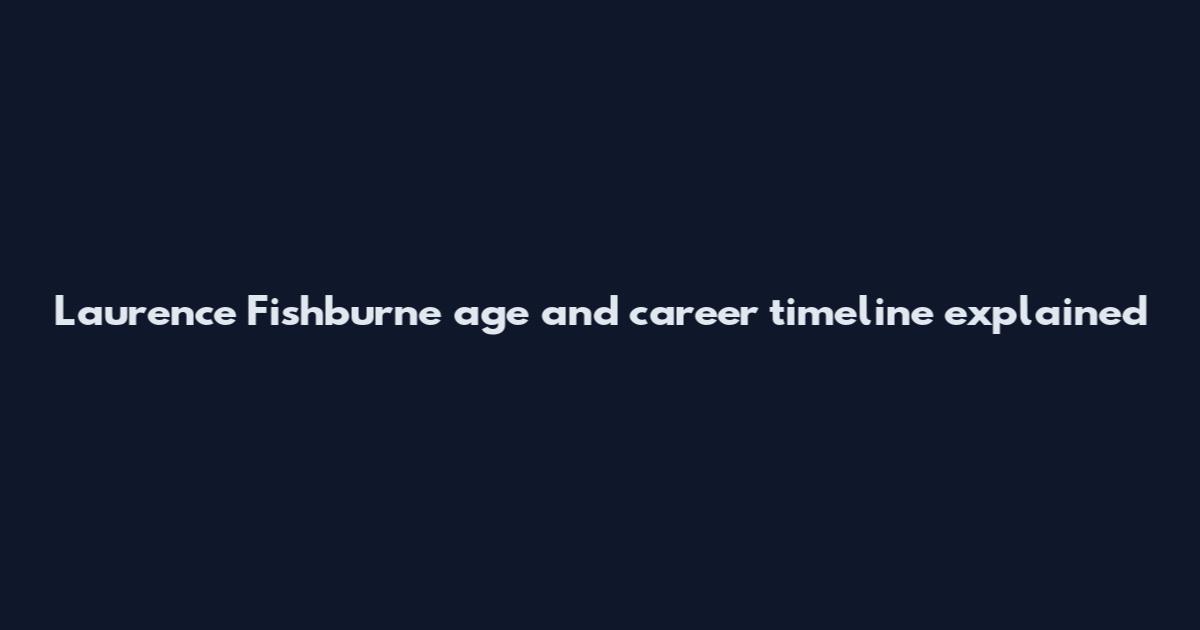 Laurence Fishburne age and career timeline explained