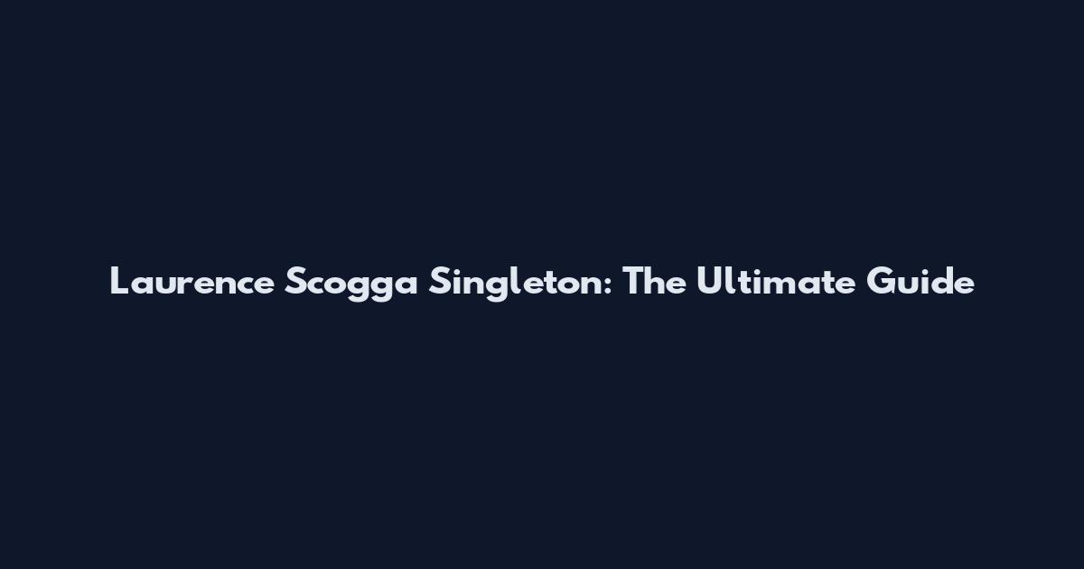 Laurence Scogga Singleton: The Ultimate Guide