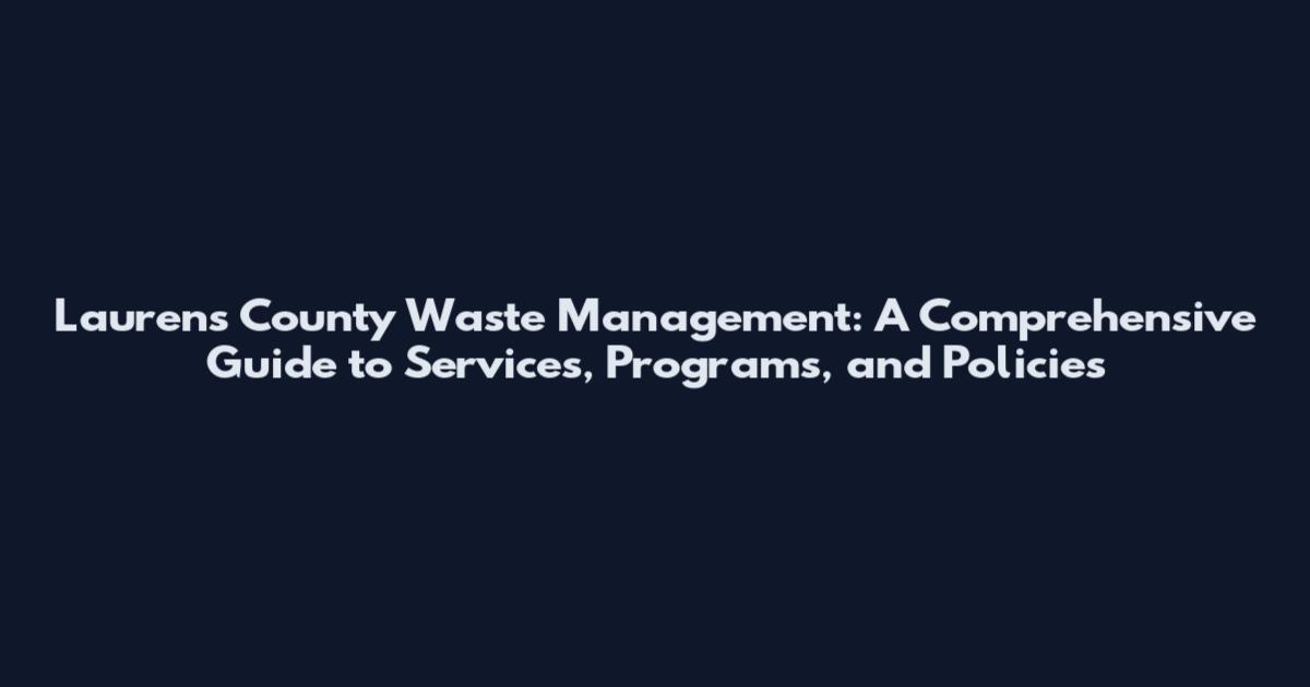 Laurens County Waste Management: A Comprehensive Guide to Services, Programs, and Policies