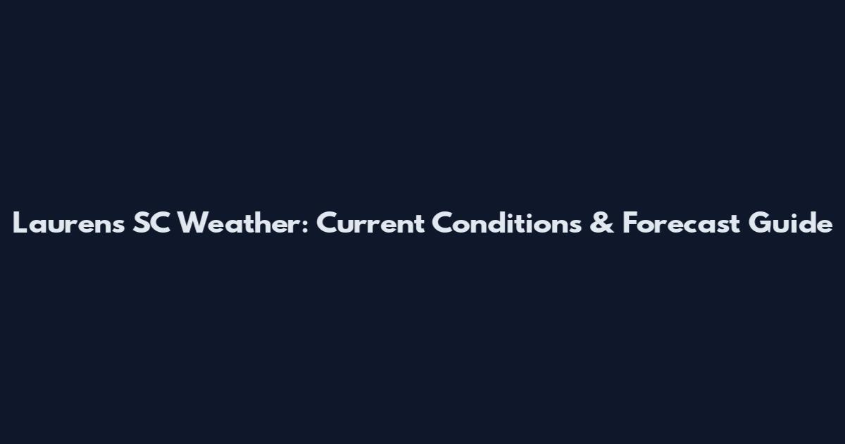 Laurens SC Weather: Current Conditions & Forecast Guide
