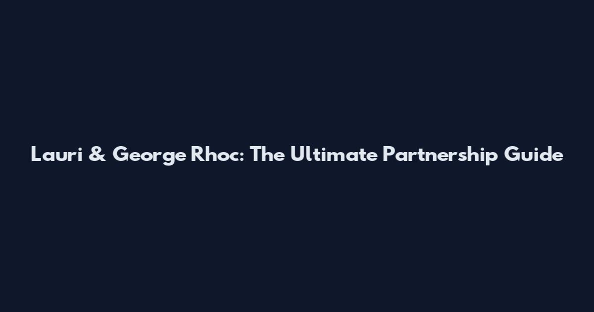 Lauri & George Rhoc: The Ultimate Partnership Guide