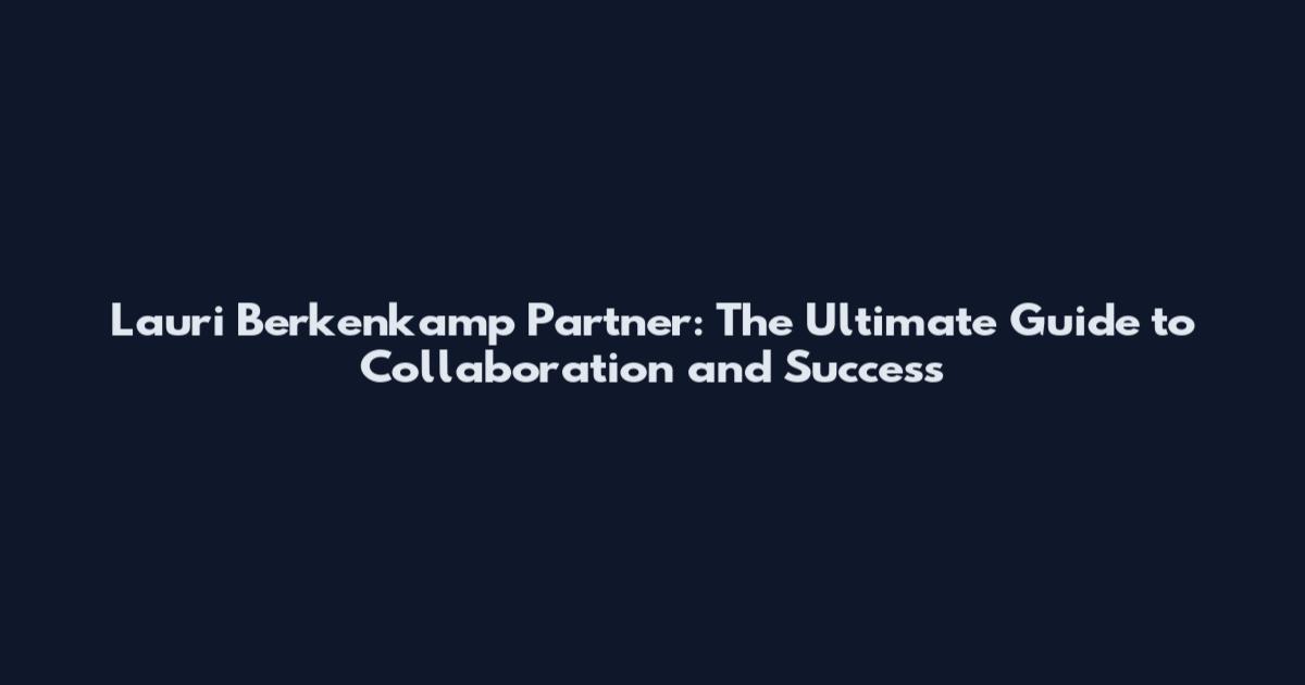 Lauri Berkenkamp Partner: The Ultimate Guide to Collaboration and Success