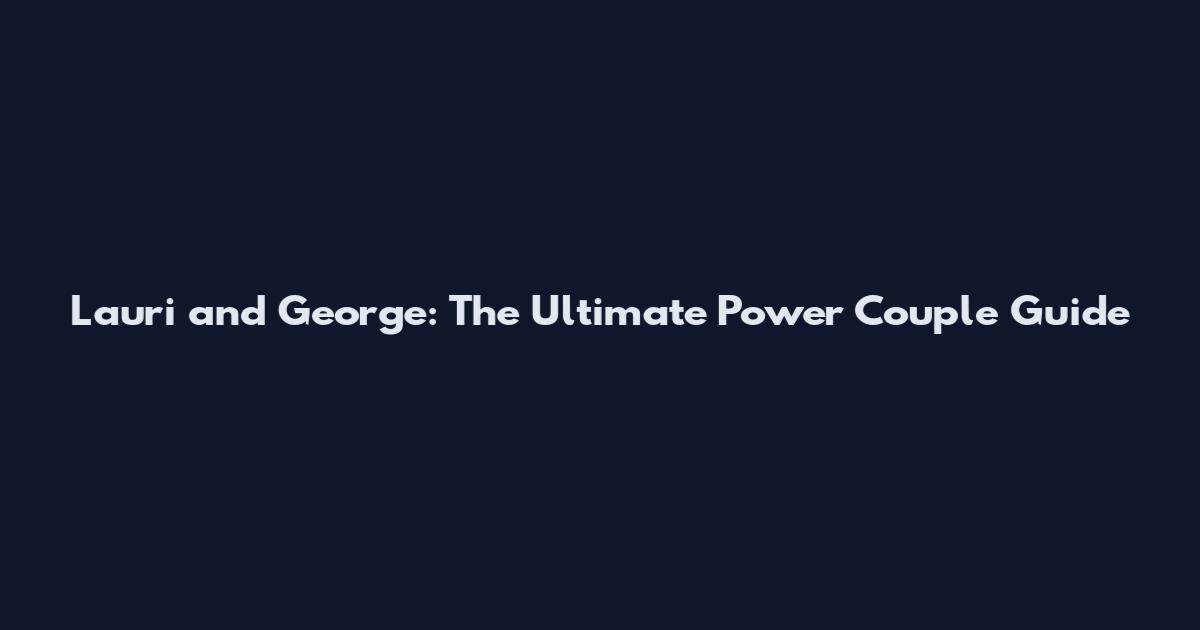 Lauri and George: The Ultimate Power Couple Guide
