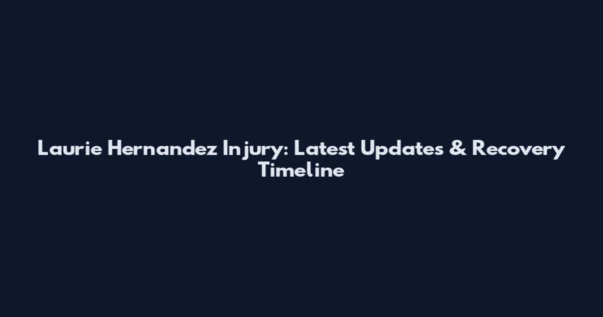 Laurie Hernandez Injury: Latest Updates & Recovery Timeline