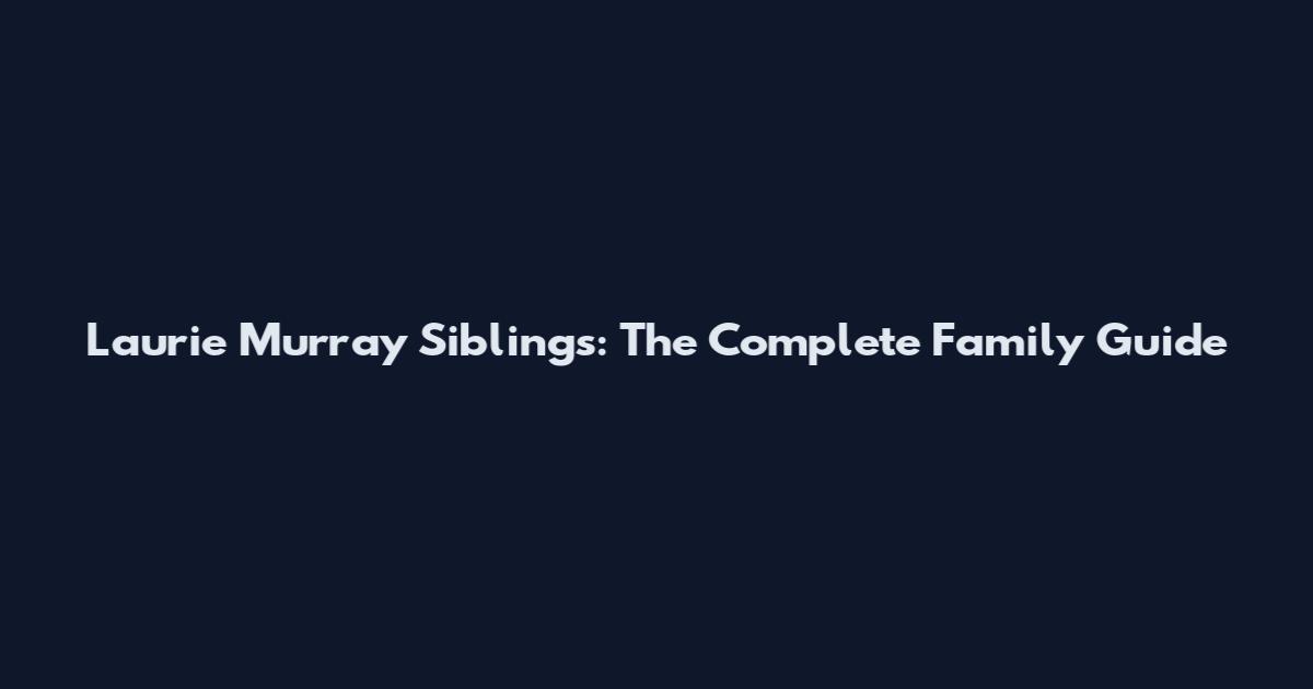 Laurie Murray Siblings: The Complete Family Guide
