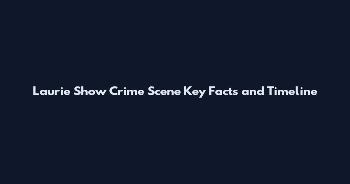 Laurie Show Crime Scene Key Facts and Timeline