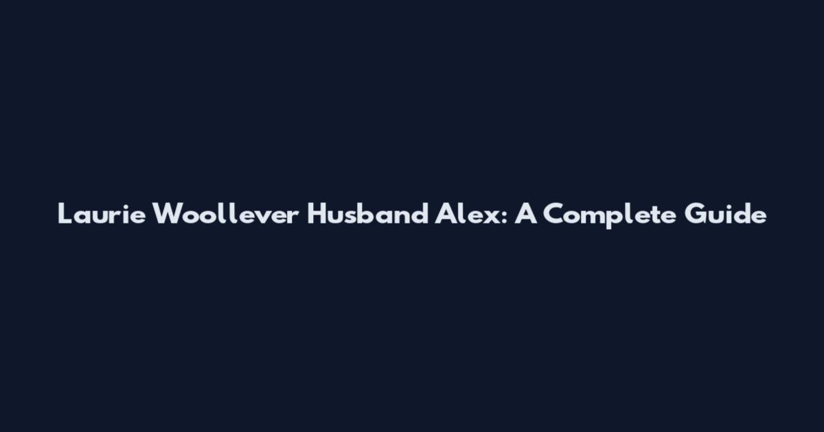 Laurie Woollever Husband Alex: A Complete Guide