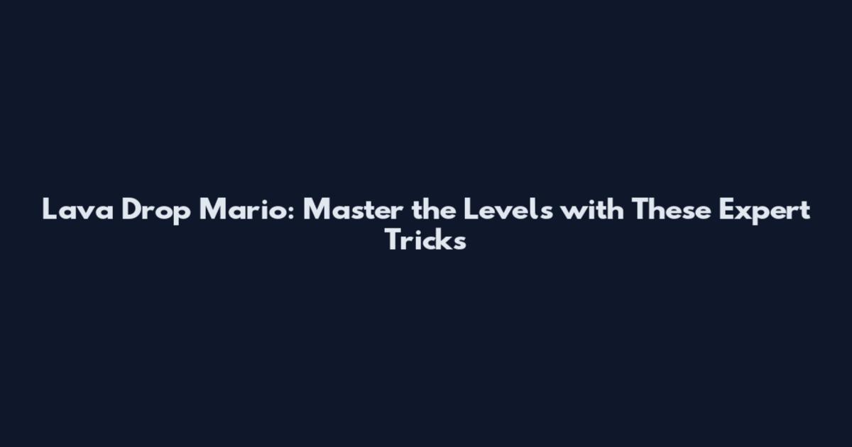 Lava Drop Mario: Master the Levels with These Expert Tricks